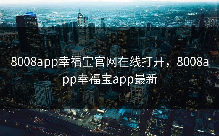 8008app幸福宝官网在线打开,8008app幸福宝app最新 8008app幸福宝官网在线打开,8008app幸福宝app最新