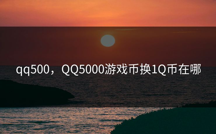 qq500,QQ5000游戏币换1Q币在哪 qq500,QQ5000游戏币换1Q币在哪
