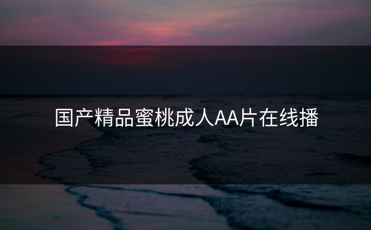 国产精品蜜桃成人AA片在线播