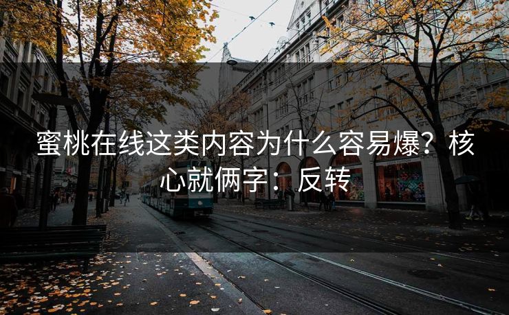 蜜桃在线这类内容为什么容易爆？核心就俩字：反转