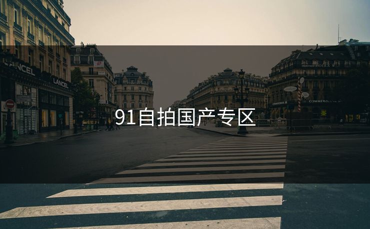 91自拍国产专区 91自拍国产专区