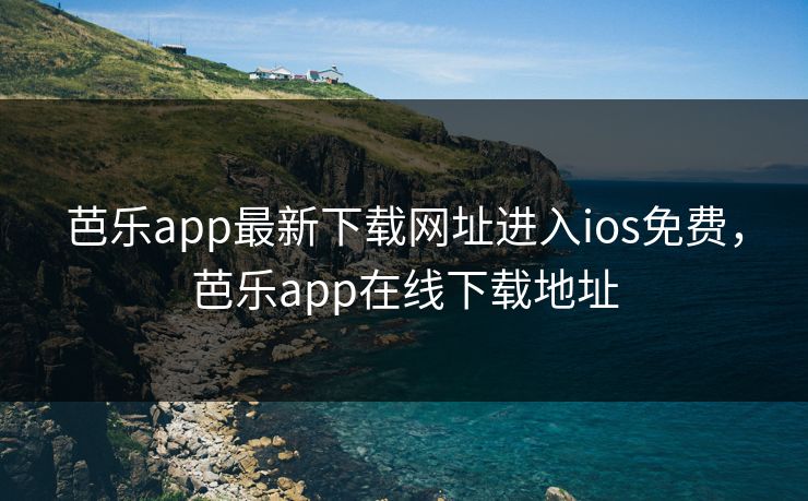 芭乐app最新下载网址进入ios免费，芭乐app在线下载地址