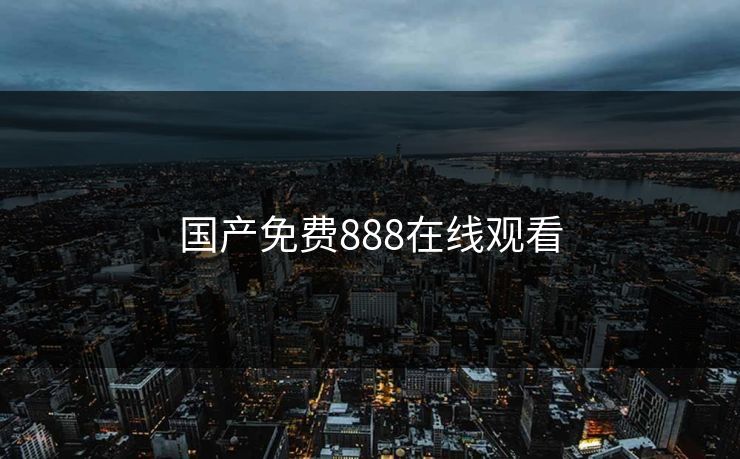 国产免费888在线观看 国产免费888在线观看