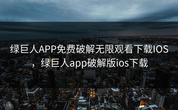 绿巨人APP免费破解无限观看下载IOS，绿巨人app破解版ios下载