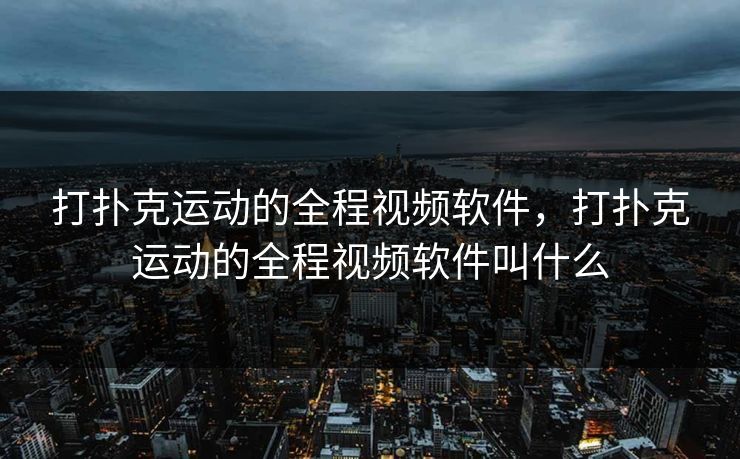 打扑克运动的全程视频软件，打扑克运动的全程视频软件叫什么