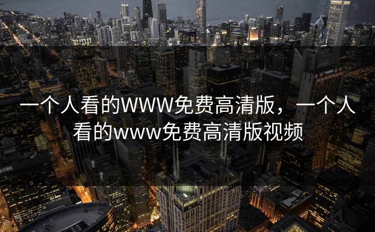 一个人看的WWW免费高清版，一个人看的www免费高清版视频