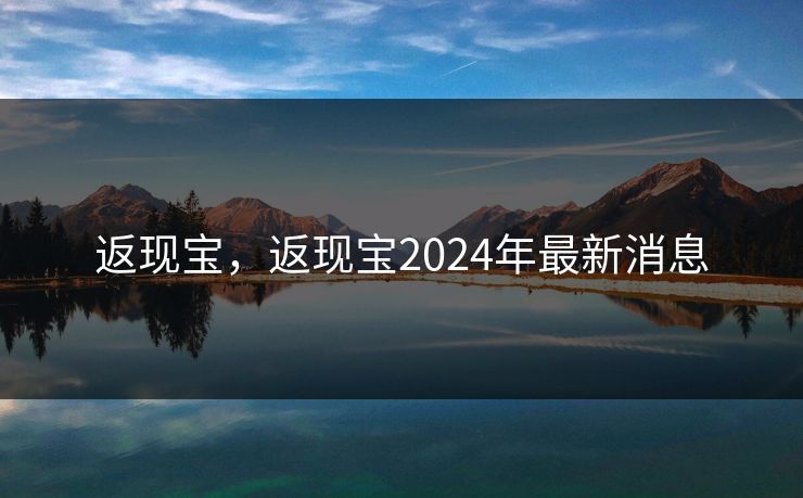 返现宝，返现宝2024年最新消息