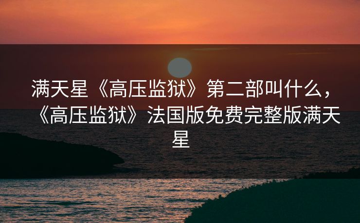 满天星《高压监狱》第二部叫什么，《高压监狱》法国版免费完整版满天星