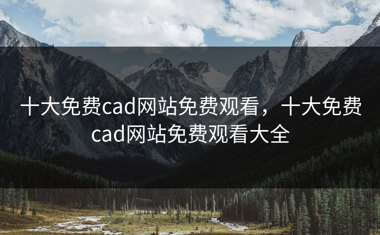 十大免费cad网站免费观看，十大免费cad网站免费观看大全