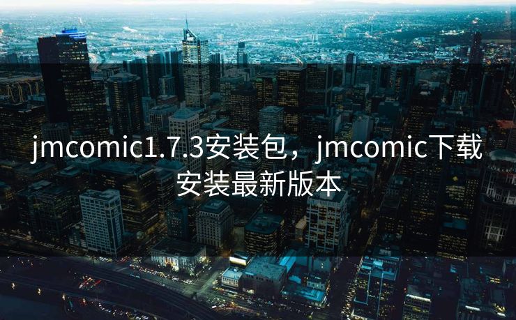 jmcomic1.7.3安装包，jmcomic下载安装最新版本