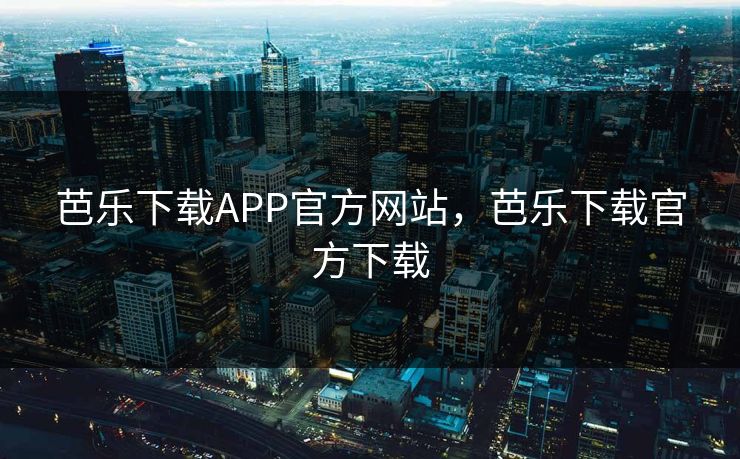 芭乐下载APP官方网站,芭乐下载官方下载