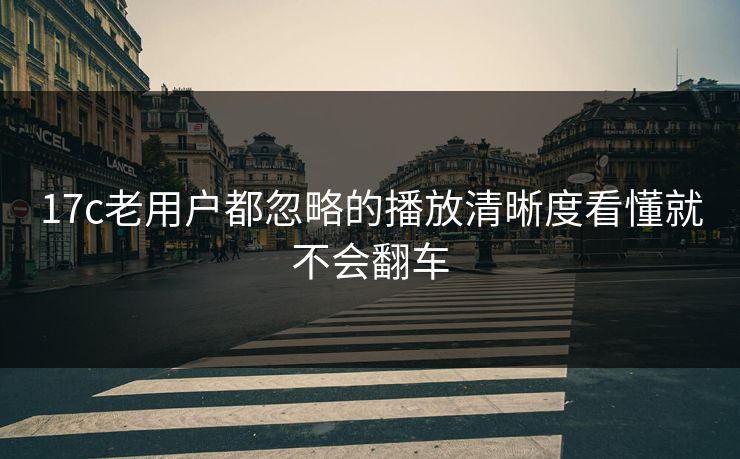 17c老用户都忽略的播放清晰度看懂就不会翻车