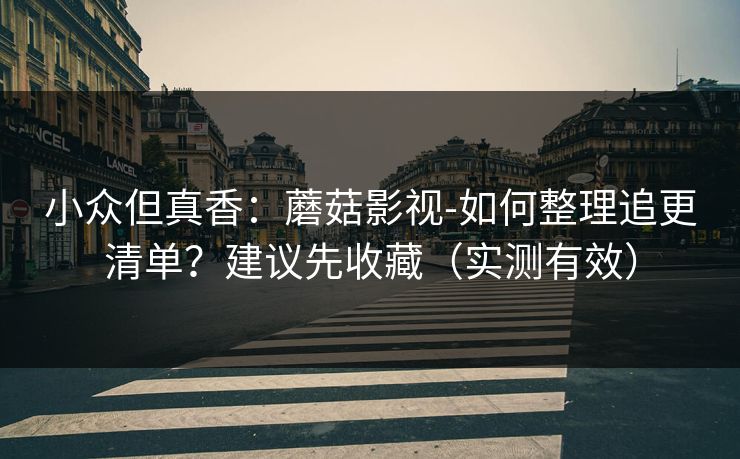 小众但真香：蘑菇影视-如何整理追更清单？建议先收藏（实测有效）