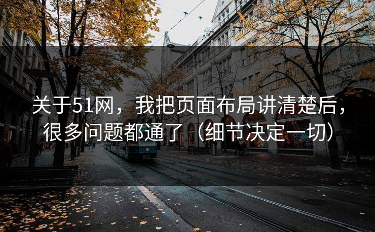 关于51网，我把页面布局讲清楚后，很多问题都通了（细节决定一切）