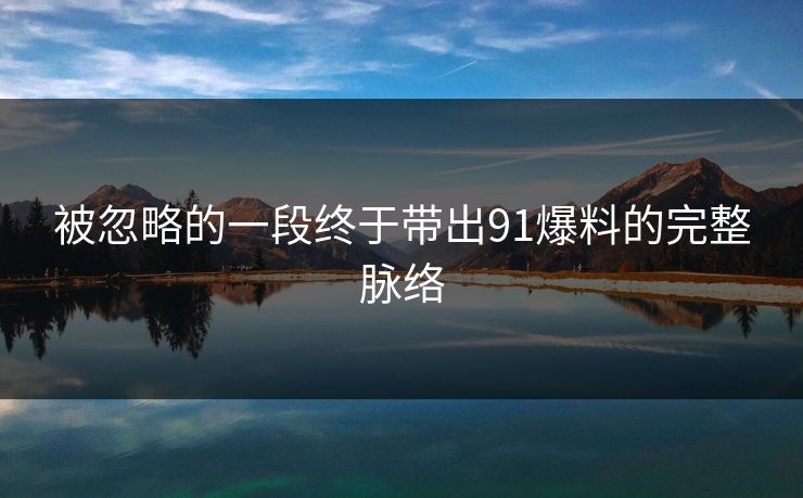 被忽略的一段终于带出91爆料的完整脉络 被忽略的一段终于带出91爆料的完整脉络